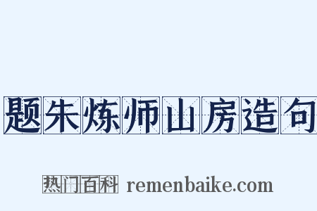 题朱炼师山房造句是什么意思的图片